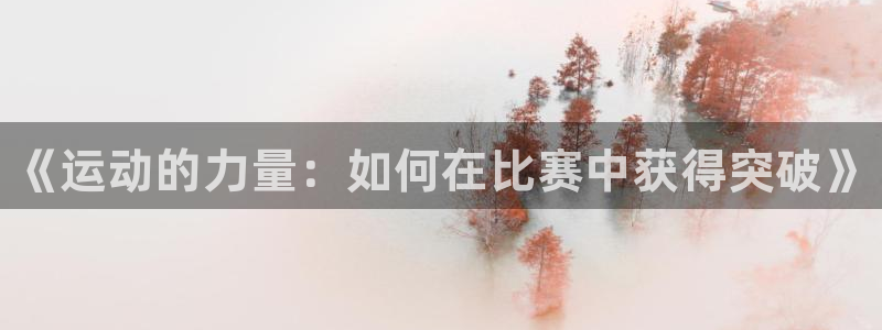 利记官网下载平台假的吗是真的吗:《运动的力量:如何在比赛中获