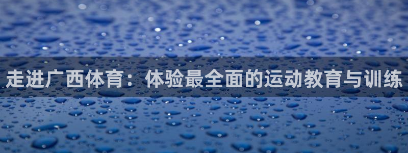 海南利记官网下载:走进广西体育:体验最全面的运动教育与训练